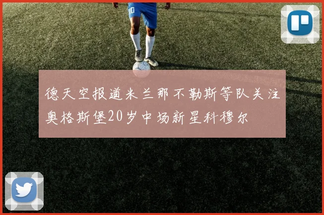 德天空报道米兰那不勒斯等队关注奥格斯堡20岁中场新星科穆尔